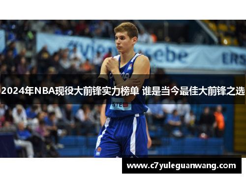 2024年NBA现役大前锋实力榜单 谁是当今最佳大前锋之选