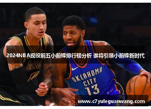 2024NBA现役前五小前锋排行榜分析 谁将引领小前锋新时代 2024NBA现役前五小前锋排行榜分析 谁将引领小前锋新时代