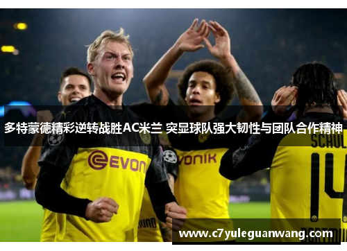 多特蒙德精彩逆转战胜AC米兰 突显球队强大韧性与团队合作精神