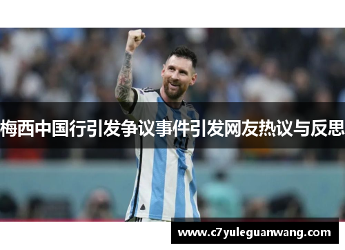 梅西中国行引发争议事件引发网友热议与反思 梅西中国行引发争议事件引发网友热议与反思