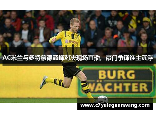 AC米兰与多特蒙德巅峰对决现场直播,豪门争锋谁主沉浮 AC米兰与多特蒙德巅峰对决现场直播,豪门争锋谁主沉浮