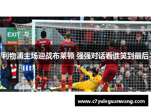 利物浦主场迎战布莱顿 强强对话看谁笑到最后