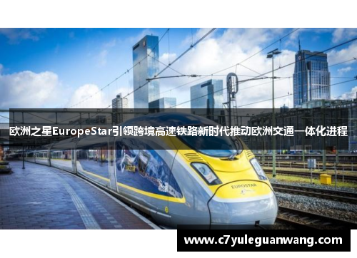 欧洲之星EuropeStar引领跨境高速铁路新时代推动欧洲交通一体化进程 欧洲之星EuropeStar引领跨境高速铁路新时代推动欧洲交通一体化进程
