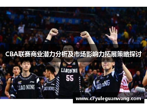 CBA联赛商业潜力分析及市场影响力拓展策略探讨 CBA联赛商业潜力分析及市场影响力拓展策略探讨