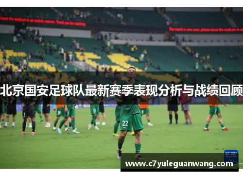 北京国安足球队最新赛季表现分析与战绩回顾