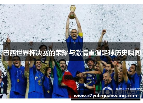 巴西世界杯决赛的荣耀与激情重温足球历史瞬间 巴西世界杯决赛的荣耀与激情重温足球历史瞬间