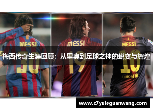 梅西传奇生涯回顾:从里奥到足球之神的蜕变与辉煌 梅西传奇生涯回顾:从里奥到足球之神的蜕变与辉煌