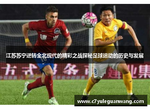 江苏苏宁逆转全北现代的精彩之战探秘足球运动的历史与发展