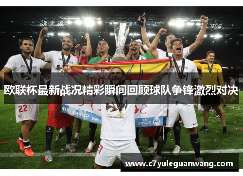 欧联杯最新战况精彩瞬间回顾球队争锋激烈对决