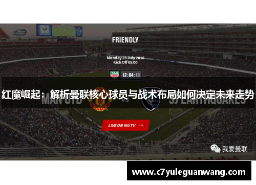 红魔崛起:解析曼联核心球员与战术布局如何决定未来走势 红魔崛起:解析曼联核心球员与战术布局如何决定未来走势