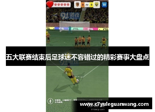 五大联赛结束后足球迷不容错过的精彩赛事大盘点