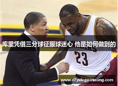 库里凭借三分球征服球迷心 他是如何做到的