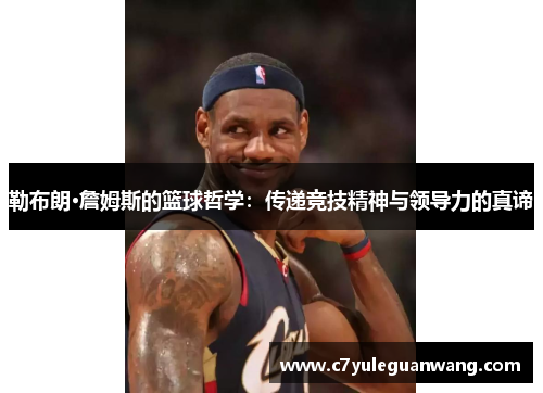 勒布朗·詹姆斯的篮球哲学：传递竞技精神与领导力的真谛
