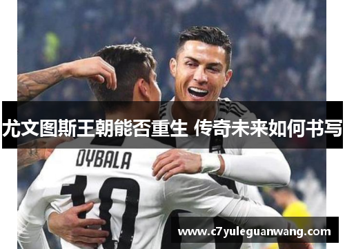 尤文图斯王朝能否重生 传奇未来如何书写