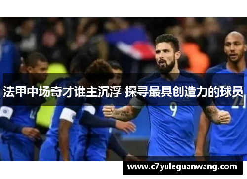 法甲中场奇才谁主沉浮 探寻最具创造力的球员