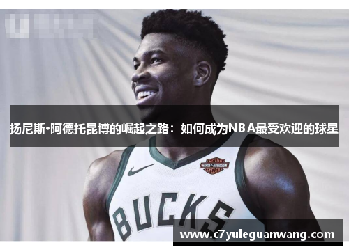 扬尼斯·阿德托昆博的崛起之路：如何成为NBA最受欢迎的球星