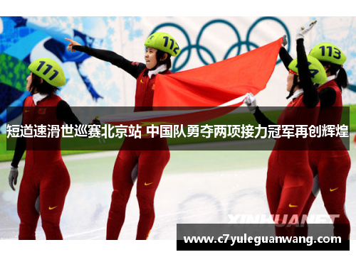 短道速滑世巡赛北京站 中国队勇夺两项接力冠军再创辉煌 短道速滑世巡赛北京站 中国队勇夺两项接力冠军再创辉煌