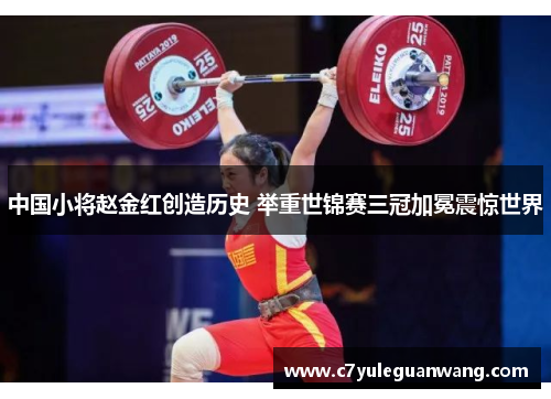 中国小将赵金红创造历史 举重世锦赛三冠加冕震惊世界