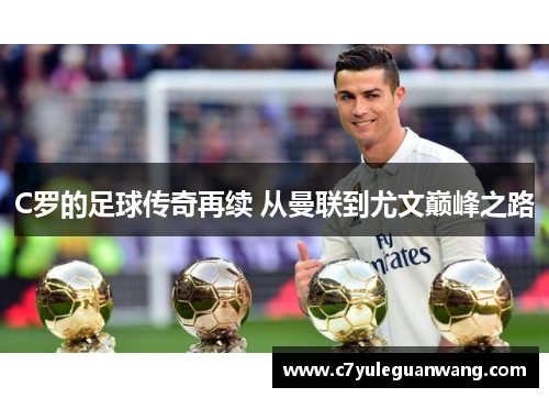 C罗的足球传奇再续 从曼联到尤文巅峰之路
