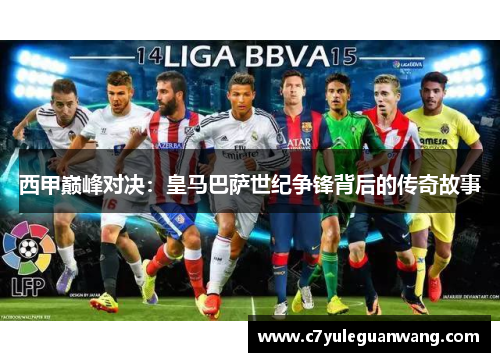 西甲巅峰对决:皇马巴萨世纪争锋背后的传奇故事 西甲巅峰对决:皇马巴萨世纪争锋背后的传奇故事