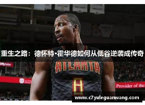 重生之路：德怀特·霍华德如何从低谷逆袭成传奇