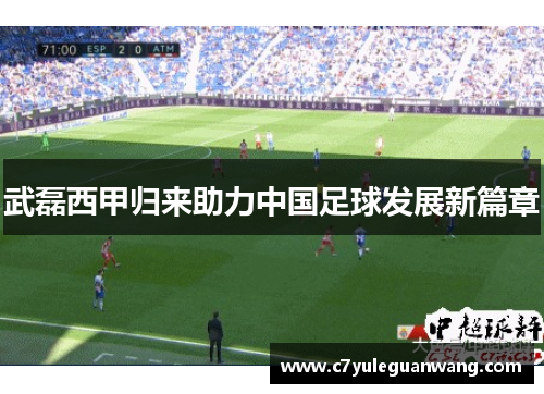 武磊西甲归来助力中国足球发展新篇章
