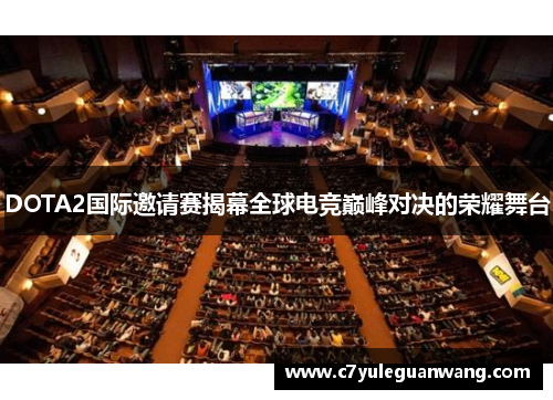DOTA2国际邀请赛揭幕全球电竞巅峰对决的荣耀舞台