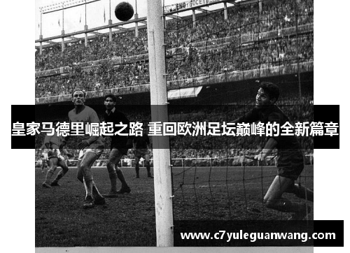 皇家马德里崛起之路 重回欧洲足坛巅峰的全新篇章