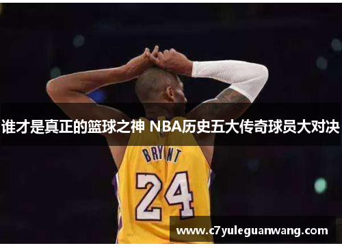 谁才是真正的篮球之神 NBA历史五大传奇球员大对决