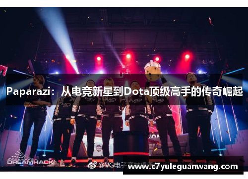 Paparazi：从电竞新星到Dota顶级高手的传奇崛起