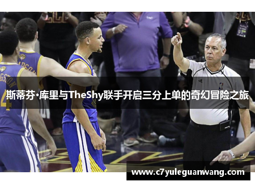 斯蒂芬·库里与TheShy联手开启三分上单的奇幻冒险之旅 斯蒂芬·库里与TheShy联手开启三分上单的奇幻冒险之旅