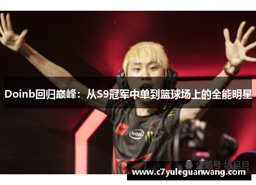 Doinb回归巅峰：从S9冠军中单到篮球场上的全能明星