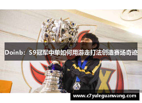 Doinb：S9冠军中单如何用游走打法创造赛场奇迹