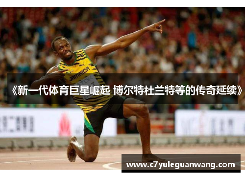《新一代体育巨星崛起 博尔特杜兰特等的传奇延续》