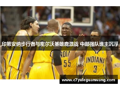 印第安纳步行者与密尔沃基雄鹿激战 中部强队谁主沉浮