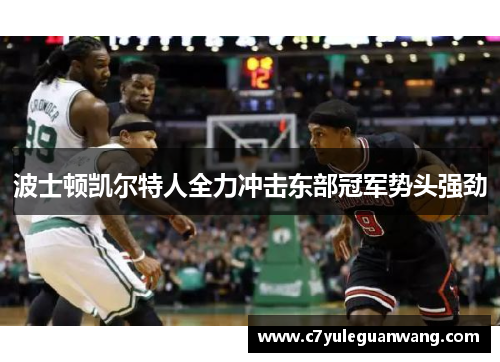 波士顿凯尔特人全力冲击东部冠军势头强劲 波士顿凯尔特人全力冲击东部冠军势头强劲