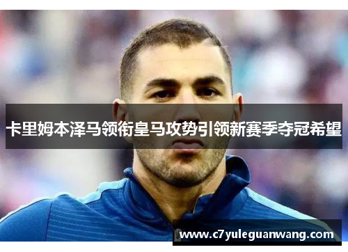 卡里姆本泽马领衔皇马攻势引领新赛季夺冠希望