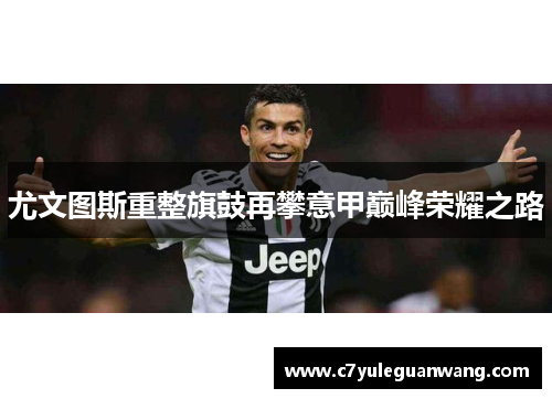 尤文图斯重整旗鼓再攀意甲巅峰荣耀之路