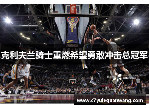 克利夫兰骑士重燃希望勇敢冲击总冠军 克利夫兰骑士重燃希望勇敢冲击总冠军