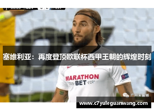 塞维利亚:再度登顶欧联杯西甲王朝的辉煌时刻 塞维利亚:再度登顶欧联杯西甲王朝的辉煌时刻