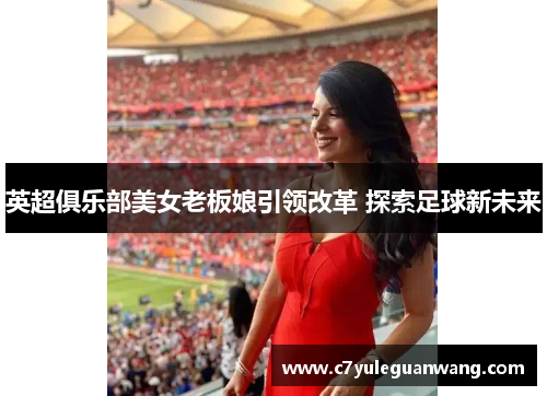 英超俱乐部美女老板娘引领改革 探索足球新未来