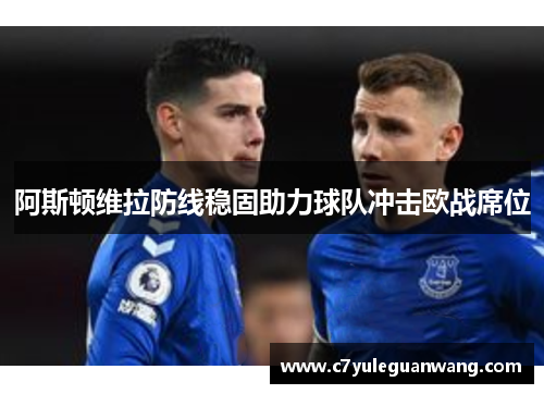 阿斯顿维拉防线稳固助力球队冲击欧战席位 阿斯顿维拉防线稳固助力球队冲击欧战席位