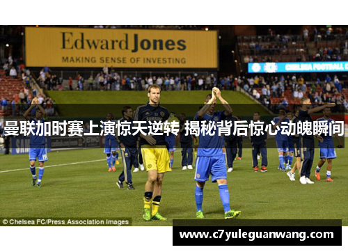 曼联加时赛上演惊天逆转 揭秘背后惊心动魄瞬间 曼联加时赛上演惊天逆转 揭秘背后惊心动魄瞬间