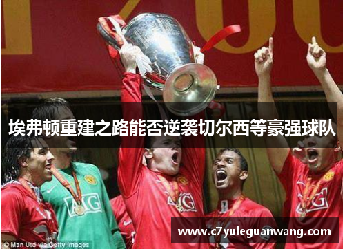 埃弗顿重建之路能否逆袭切尔西等豪强球队