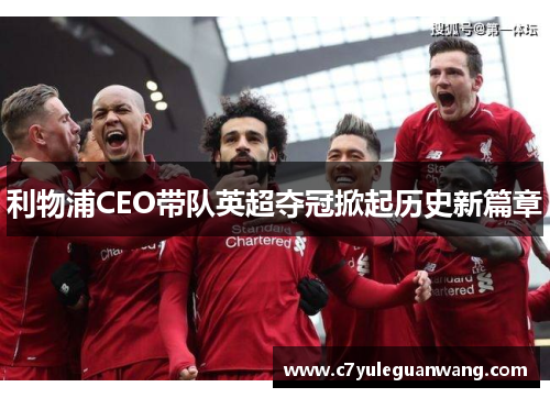 利物浦CEO带队英超夺冠掀起历史新篇章 利物浦CEO带队英超夺冠掀起历史新篇章