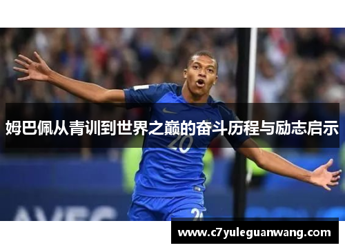 姆巴佩从青训到世界之巅的奋斗历程与励志启示