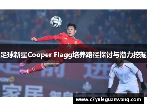 足球新星Cooper Flagg培养路径探讨与潜力挖掘 足球新星Cooper Flagg培养路径探讨与潜力挖掘