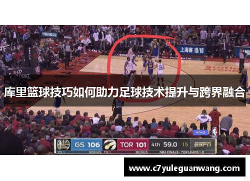 库里篮球技巧如何助力足球技术提升与跨界融合