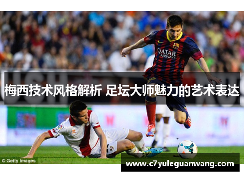 梅西技术风格解析 足坛大师魅力的艺术表达