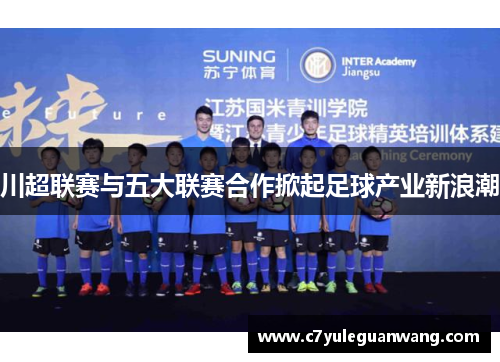 川超联赛与五大联赛合作掀起足球产业新浪潮